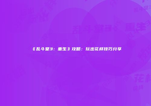 《乱斗堂3：重生》攻略：玩出花样技巧分享