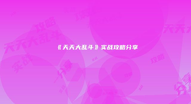 《天天大乱斗》实战攻略分享