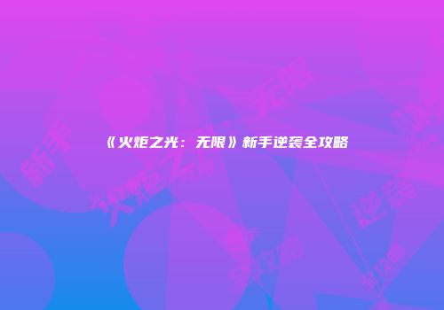 《火炬之光：无限》新手逆袭全攻略