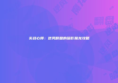 实战心得：逆风翻盘的暗影魔龙攻略