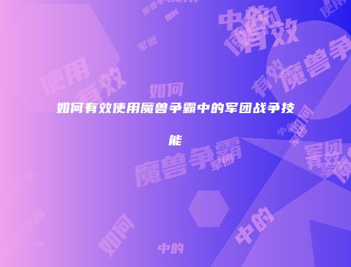 如何有效使用魔兽争霸中的军团战争技能