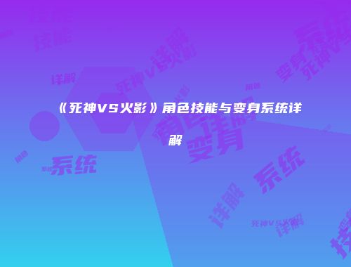 《死神VS火影》角色技能与变身系统详解