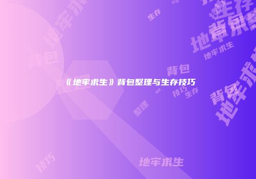 《地牢求生》背包整理与生存技巧