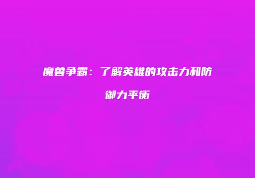 魔兽争霸：了解英雄的攻击力和防御力平衡