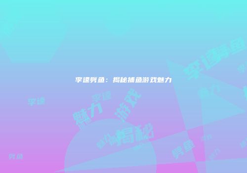 李逵劈鱼：揭秘捕鱼游戏魅力
