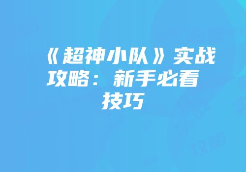 《超神小队》实战攻略：新手必看技巧