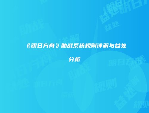 《明日方舟》助战系统规则详解与益处分析