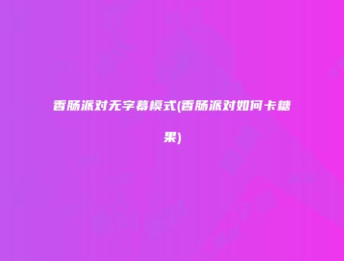 香肠派对无字幕模式(香肠派对如何卡糖果)