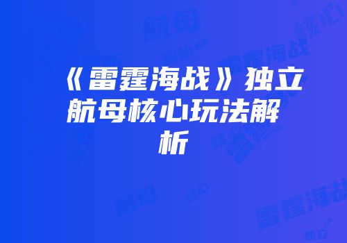 《雷霆海战》独立航母核心玩法解析