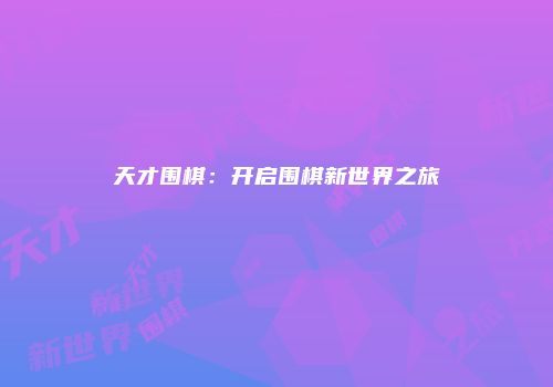 天才围棋：开启围棋新世界之旅