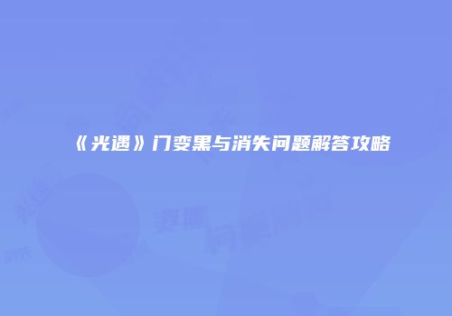 《光遇》门变黑与消失问题解答攻略