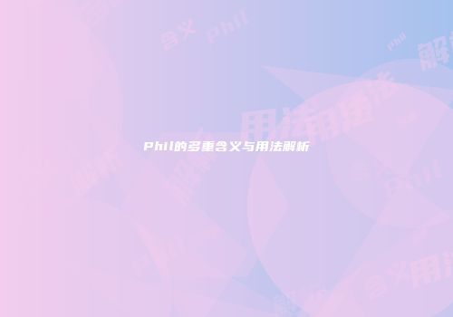 Phil的多重含义与用法解析