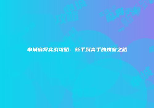 申城麻将实战攻略：新手到高手的蜕变之路