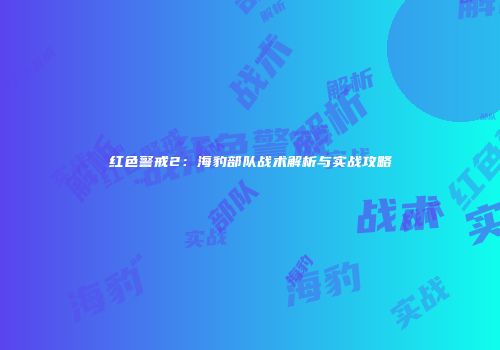 红色警戒2：海豹部队战术解析与实战攻略