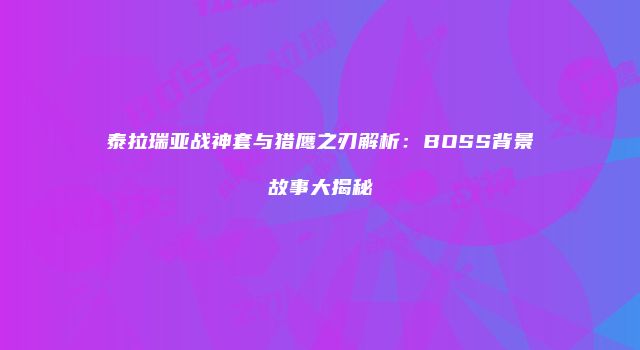 泰拉瑞亚战神套与猎鹰之刃解析：BOSS背景故事大揭秘