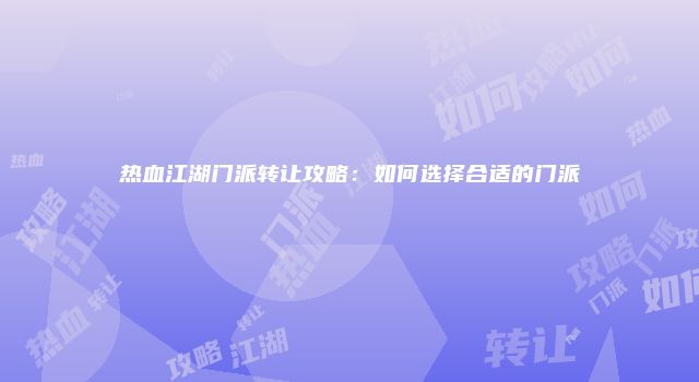 热血江湖门派转让攻略：如何选择合适的门派