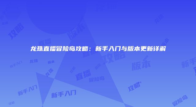 龙珠直播冒险岛攻略：新手入门与版本更新详解