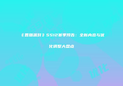《香肠派对》SS12赛季预告：全新内容与优化调整大盘点
