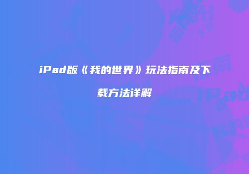 iPad版《我的世界》玩法指南及下载方法详解