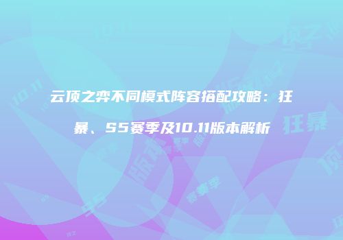 云顶之弈不同模式阵容搭配攻略：狂暴、S5赛季及10.11版本解析