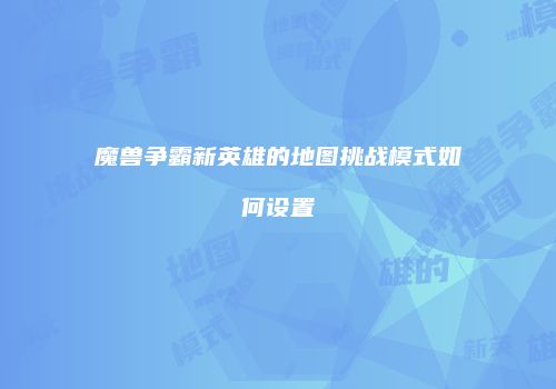 魔兽争霸新英雄的地图挑战模式如何设置