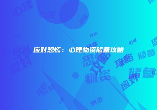应对恐慌：心理物资储备攻略