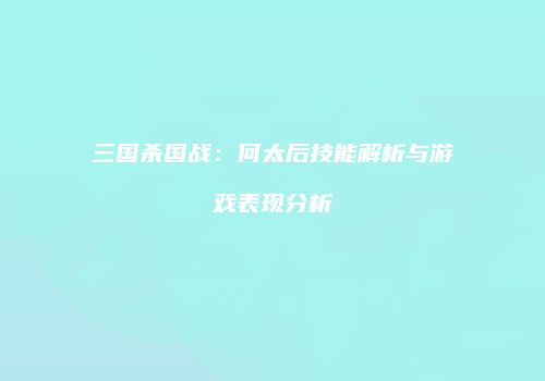 三国杀国战：何太后技能解析与游戏表现分析