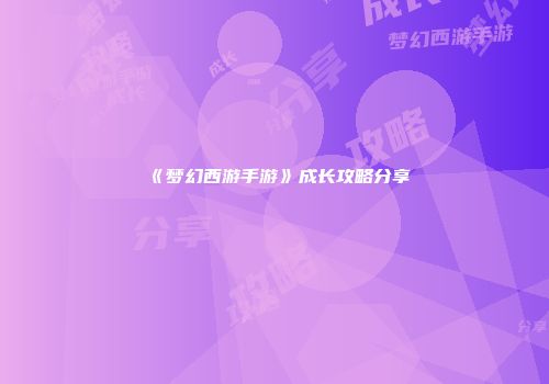 《梦幻西游手游》成长攻略分享