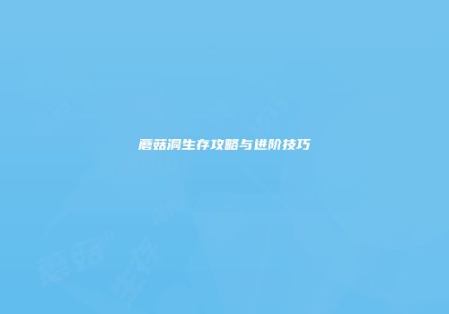 蘑菇洞生存攻略与进阶技巧
