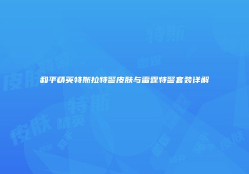 和平精英特斯拉特警皮肤与雷霆特警套装详解