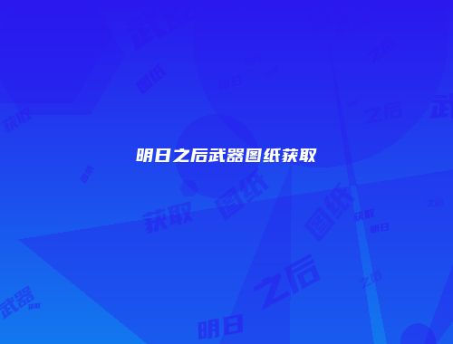 明日之后武器图纸获取