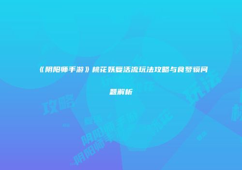 《阴阳师手游》桃花妖复活流玩法攻略与食梦貘问题解析