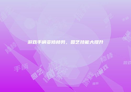 游戏手柄变修枝剪，园艺技能大提升