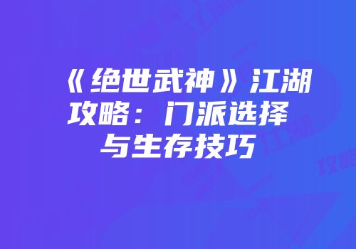 《绝世武神》江湖攻略：门派选择与生存技巧