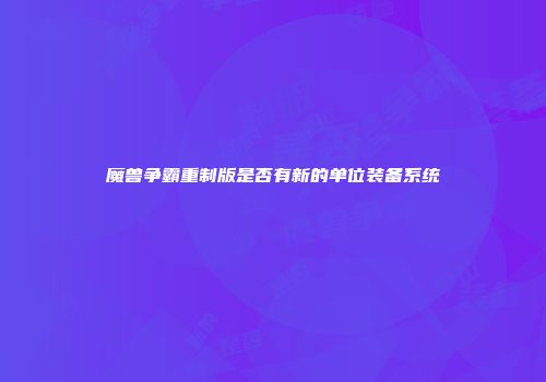 魔兽争霸重制版是否有新的单位装备系统