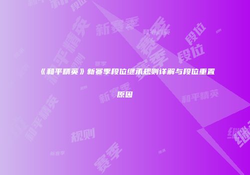 《和平精英》新赛季段位继承规则详解与段位重置原因