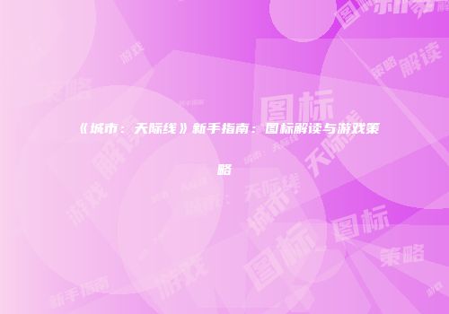《城市：天际线》新手指南：图标解读与游戏策略