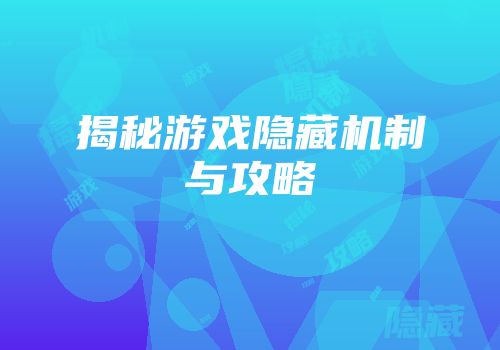揭秘游戏隐藏机制与攻略