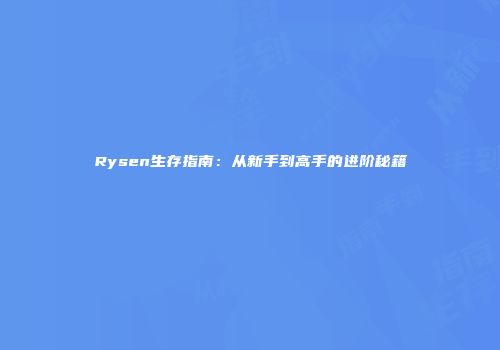 Rysen生存指南：从新手到高手的进阶秘籍