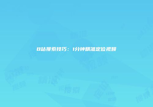 B站搜索技巧：1分钟精准定位视频