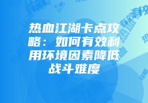 热血江湖卡点攻略：如何有效利用环境因素降低战斗难度