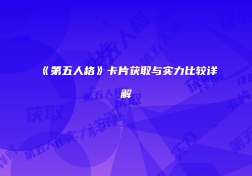 《第五人格》卡片获取与实力比较详解