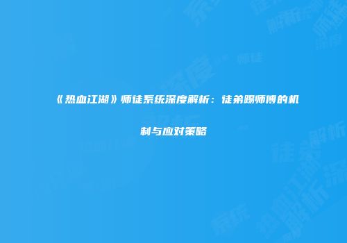 《热血江湖》师徒系统深度解析：徒弟踢师傅的机制与应对策略