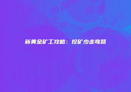 新黄金矿工攻略：挖矿少走弯路