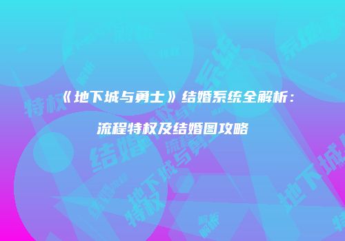 《地下城与勇士》结婚系统全解析：流程特权及结婚图攻略