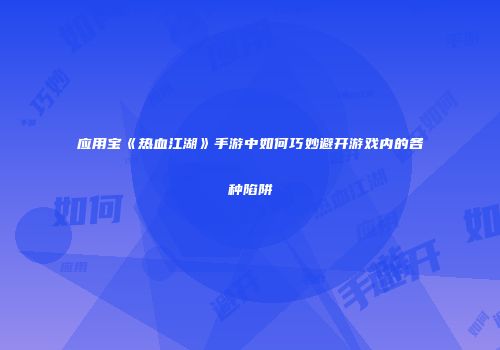 应用宝《热血江湖》手游中如何巧妙避开游戏内的各种陷阱