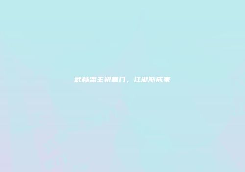 武林盟主初掌门，江湖渐成家