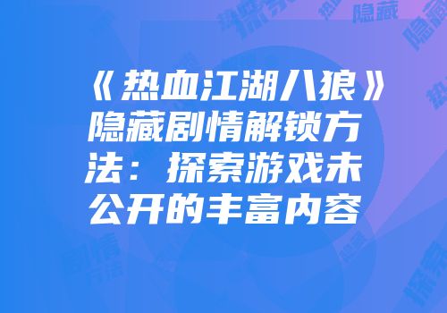 《热血江湖八狼》隐藏剧情解锁方法：探索游戏未公开的丰富内容