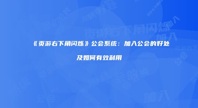 《页游右下角闪烁》公会系统：加入公会的好处及如何有效利用