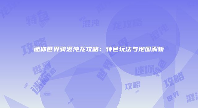 迷你世界骑混沌龙攻略：特色玩法与地图解析